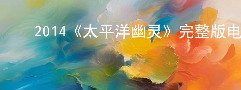 陈南云发布2014《太平洋幽灵》完整版电影/在线观看/百度云-美剧天堂